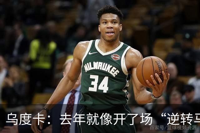 乌度卡：去年就像开了场“逆转马拉松”，新季要大展拳脚！