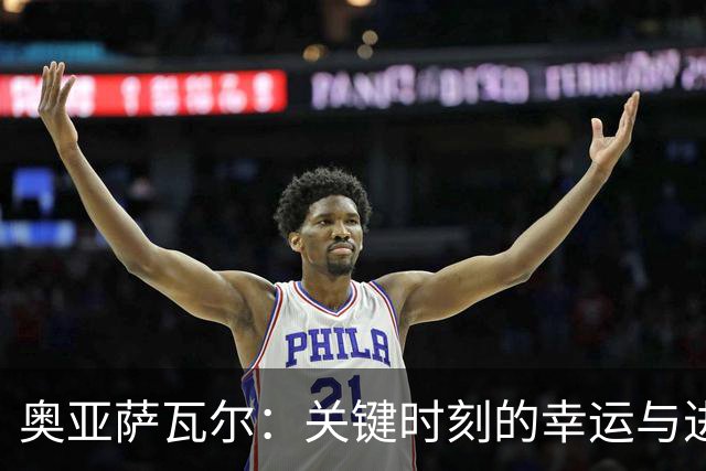 奥亚萨瓦尔：关键时刻的幸运与进球的追求