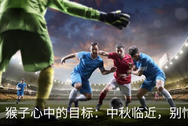 猴子心中的目标：中秋临近，别忙着换跑道